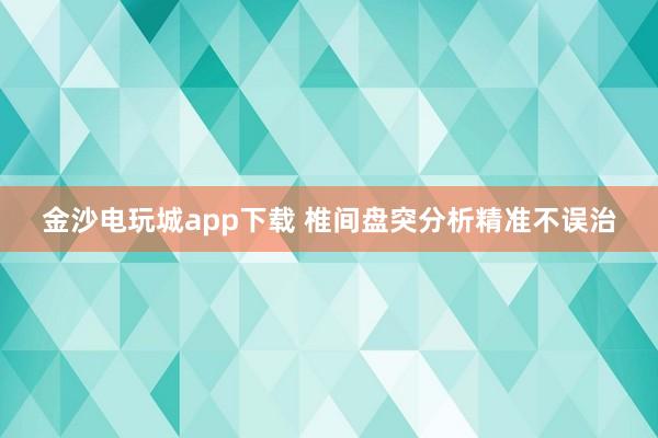 金沙電玩城app下載 椎間盤突分析精準(zhǔn)不誤治