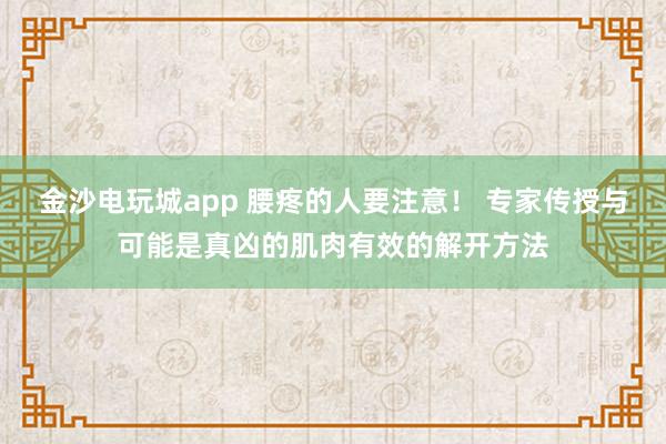 金沙電玩城app 腰疼的人要注意！ 專家傳授與可能是真兇的肌肉有效的解開方法