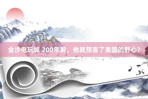 金沙電玩城 200年前，他就預(yù)言了美國(guó)的野心？