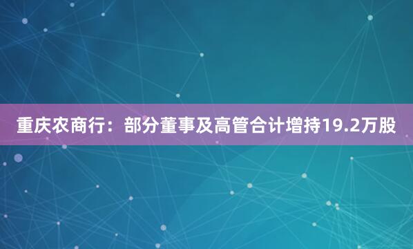 重慶農商行：部分董事及高管合計增持19.2萬股