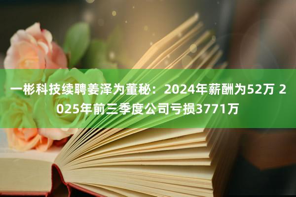 一彬科技續(xù)聘姜澤為董秘：2024年薪酬為52萬(wàn) 2025年前三季度公司虧損3771萬(wàn)