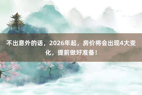 不出意外的話，2026年起，房價將會出現4大變化，提前做好準備！