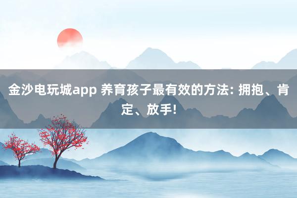 金沙電玩城app 養育孩子最有效的方法: 擁抱、肯定、放手!