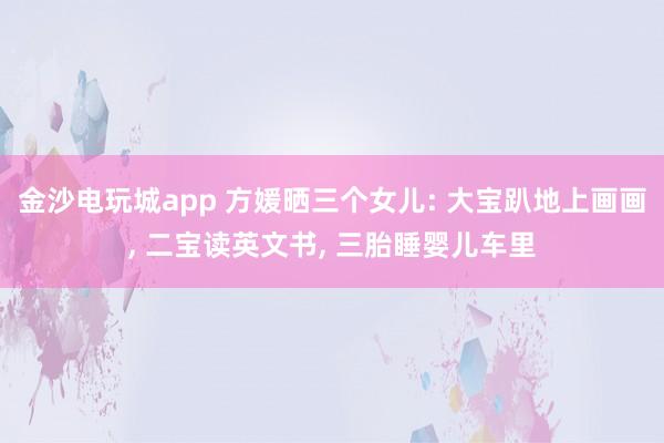 金沙電玩城app 方媛曬三個(gè)女兒: 大寶趴地上畫(huà)畫(huà)， 二寶讀英文書(shū)， 三胎睡嬰兒車?yán)?></p><p>天王嫂方媛在社交平臺(tái)分享宅家?guī)薜娜粘！Ｉ頌槿齻€(gè)孩子的母親，她的氣質(zhì)愈發(fā)溫柔，相較于以往，多了幾分成熟韻味。清晨時(shí)分，方媛便和孩子們一同起床，隨后圍坐在餐桌旁享用早餐。兩個(gè)女兒坐在她的對(duì)面，母女三人安靜地品嘗著食物，在晨光的籠罩下，度過(guò)一段悠閑的早餐時(shí)光。</p><p>方媛為孩子們準(zhǔn)備的早餐十分簡(jiǎn)單，餐盤里擺放著玉米、雞蛋和吐司，旁邊還搭配了好幾種新鮮水果。這份早餐口味清淡，營(yíng)養(yǎng)卻十分全面。一家人身形都較為纖瘦，從這樣的飲食習(xí)慣中便能看出，日常飲食始終以健康為首要原則。</p><p><img src=