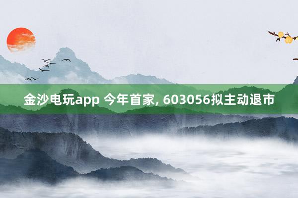 金沙電玩app 今年首家， 603056擬主動退市