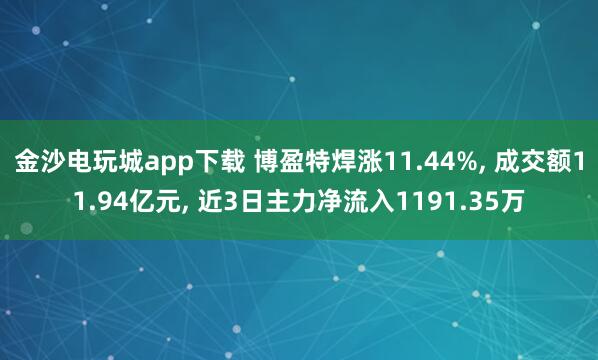金沙電玩城app下載 博盈特焊漲11.44%， 成交額11.94億元， 近3日主力凈流入1191.35萬
