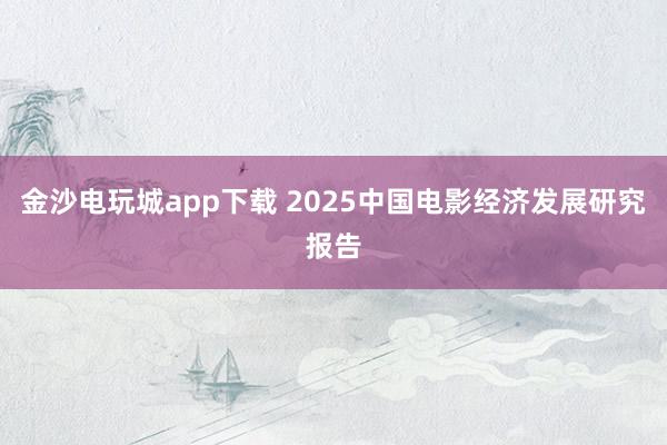 金沙電玩城app下載 2025中國電影經濟發展研究報告