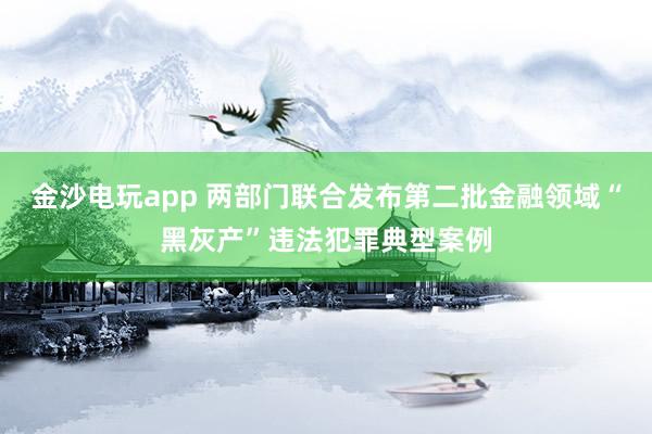金沙電玩app 兩部門聯合發布第二批金融領域“黑灰產”違法犯罪典型案例