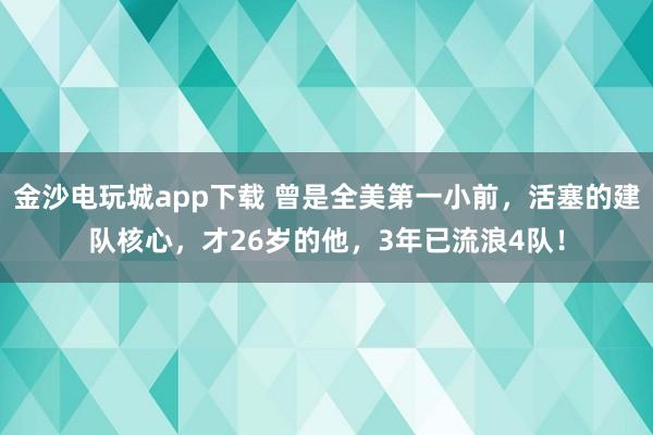 金沙電玩城app下載 曾是全美第一小前，活塞的建隊核心，才26歲的他，3年已流浪4隊！