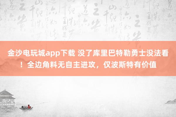 金沙電玩城app下載 沒了庫里巴特勒勇士沒法看！全邊角料無自主進攻，僅波斯特有價值