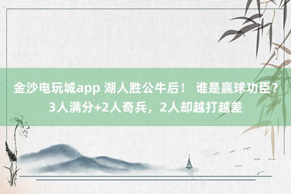 金沙電玩城app 湖人勝公牛后！ 誰(shuí)是贏球功臣？3人滿分+2人奇兵，2人卻越打越差